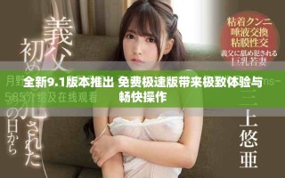 全新9.1版本推出 免费极速版带来极致体验与畅快操作