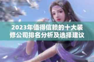 2023年值得信赖的十大装修公司排名分析及选择建议