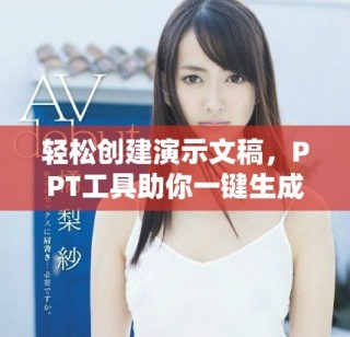 轻松创建演示文稿，PPT工具助你一键生成精彩内容