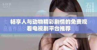 畅享人与动物精彩剧情的免费观看电视剧平台推荐