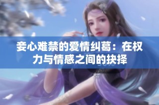 妾心难禁的爱情纠葛：在权力与情感之间的抉择