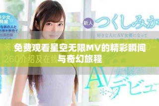 免费观看星空无限MV的精彩瞬间与奇幻旅程