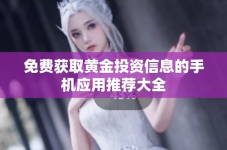 免费获取黄金投资信息的手机应用推荐大全