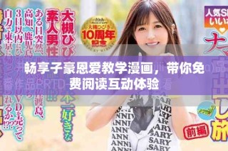 畅享子豪恩爱教学漫画，带你免费阅读互动体验