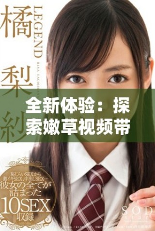 全新体验：探索嫩草视频带来的视听冲击与乐趣