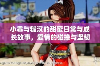 小乖与糙汉的甜蜜日常与成长故事，爱情的碰撞与坚韧人生