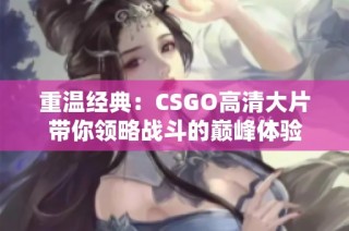 重温经典：CSGO高清大片带你领略战斗的巅峰体验