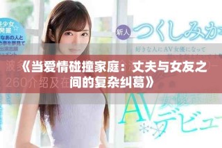 《当爱情碰撞家庭：丈夫与女友之间的复杂纠葛》