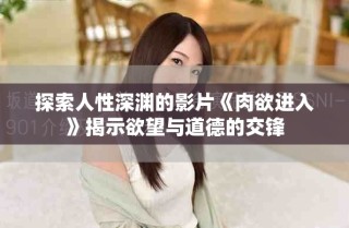 探索人性深渊的影片《肉欲进入》揭示欲望与道德的交锋