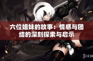 六位姐妹的故事：情感与团结的深刻探索与启示