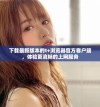 下载最新版本的t+浏览器官方客户端，体验更流畅的上网服务