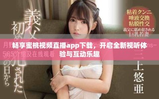 畅享蜜桃视频直播app下载，开启全新视听体验与互动乐趣