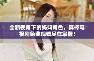 全新视角下的妈妈角色，真棒电视剧免费观看尽在掌握！