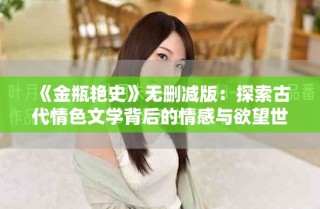 《金瓶艳史》无删减版：探索古代情色文学背后的情感与欲望世界