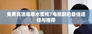 免费高清观看水蜜桃7电视剧的最佳途径与推荐