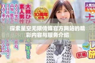 探索星空无限传媒官方网站的精彩内容与服务介绍