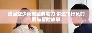 法国空少再现经典魅力 讲述飞行员的爱与冒险故事