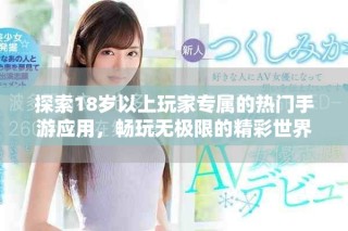 探索18岁以上玩家专属的热门手游应用，畅玩无极限的精彩世界