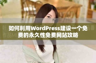 如何利用WordPress建设一个免费的永久性免费网站攻略