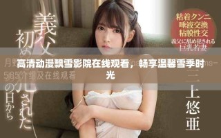 高清动漫飘雪影院在线观看，畅享温馨雪季时光