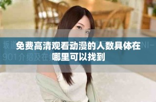 免费高清观看动漫的人数具体在哪里可以找到