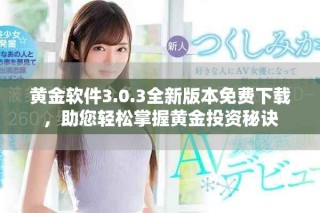 黄金软件3.0.3全新版本免费下载，助您轻松掌握黄金投资秘诀