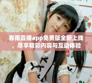 春雨直播app免费版全新上线，尽享精彩内容与互动体验
