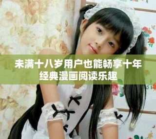 未满十八岁用户也能畅享十年经典漫画阅读乐趣