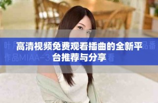 高清视频免费观看插曲的全新平台推荐与分享