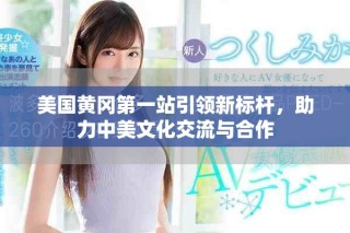 美国黄冈第一站引领新标杆，助力中美文化交流与合作