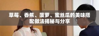 草莓、香蕉、菠萝、蜜丝瓜的美味搭配做法揭秘与分享