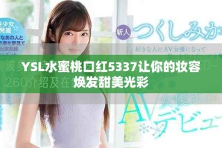 YSL水蜜桃口红5337让你的妆容焕发甜美光彩