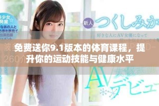 免费送你9.1版本的体育课程，提升你的运动技能与健康水平