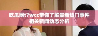 吃瓜网t7wcc带你了解最新热门事件相关新闻动态分析