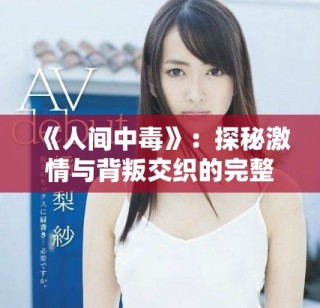 《人间中毒》：探秘激情与背叛交织的完整电影线上观看体验