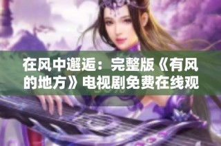 在风中邂逅：完整版《有风的地方》电视剧免费在线观看指南
