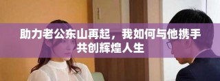 助力老公东山再起，我如何与他携手共创辉煌人生