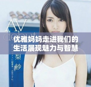 优雅妈妈走进我们的生活展现魅力与智慧的故事