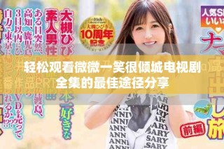 轻松观看微微一笑很倾城电视剧全集的最佳途径分享