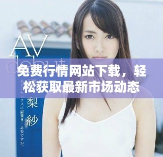 免费行情网站下载，轻松获取最新市场动态与资讯