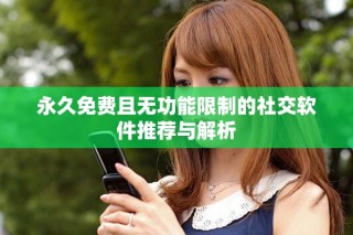 永久免费且无功能限制的社交软件推荐与解析