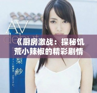 《厨房激战：探秘饥荒小辣椒的精彩剧情与深层含义》