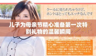 儿子为母亲节精心准备第一次特别礼物的温馨瞬间