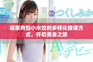 探索肉馅小水饺的多样化授课方式，开启美食之旅
