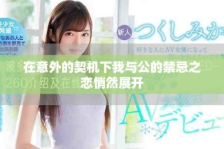 在意外的契机下我与公的禁忌之恋悄然展开