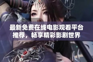 最新免费在线电影观看平台推荐，畅享精彩影剧世界