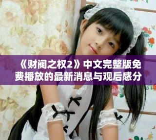 《财阀之权2》中文完整版免费播放的最新消息与观后感分享