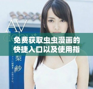 免费获取虫虫漫画的快捷入口以及使用指南分享