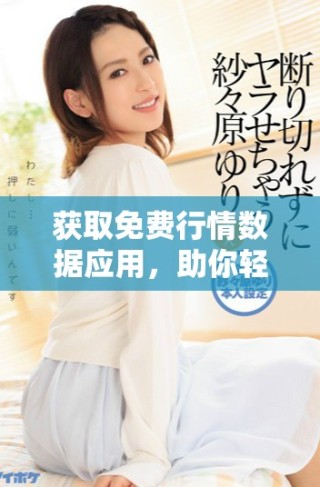 获取免费行情数据应用，助你轻松掌握市场动态