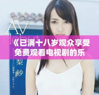 《已满十八岁观众享受免费观看电视剧的乐趣与选择》